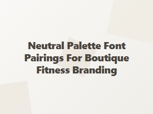 Neutral Palette Font Pairings for Boutique Fitness